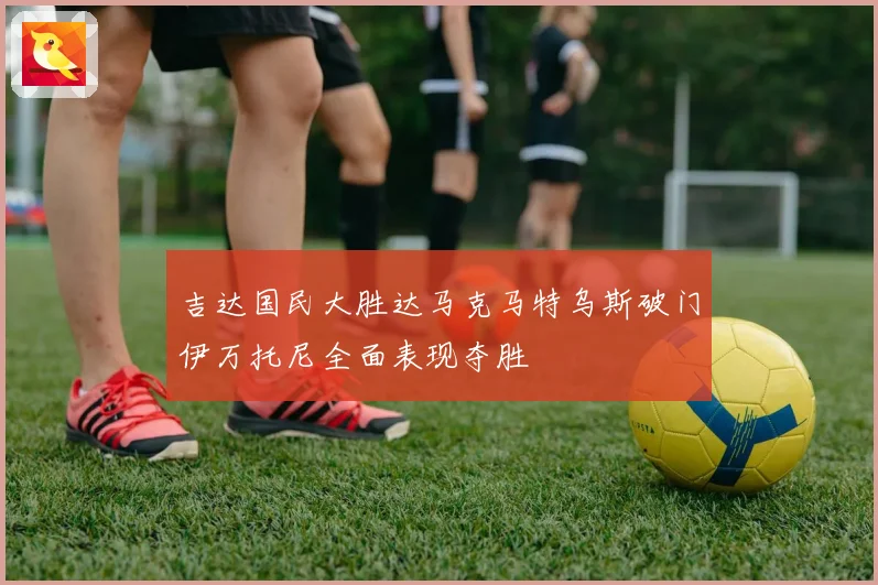 吉达国民大胜达马克马特乌斯破门伊万托尼全面表现夺胜