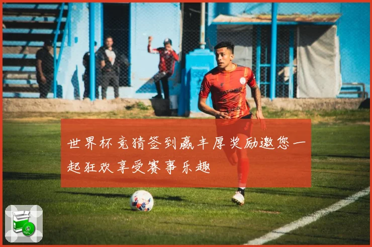 世界杯竞猜签到赢丰厚奖励邀您一起狂欢享受赛事乐趣