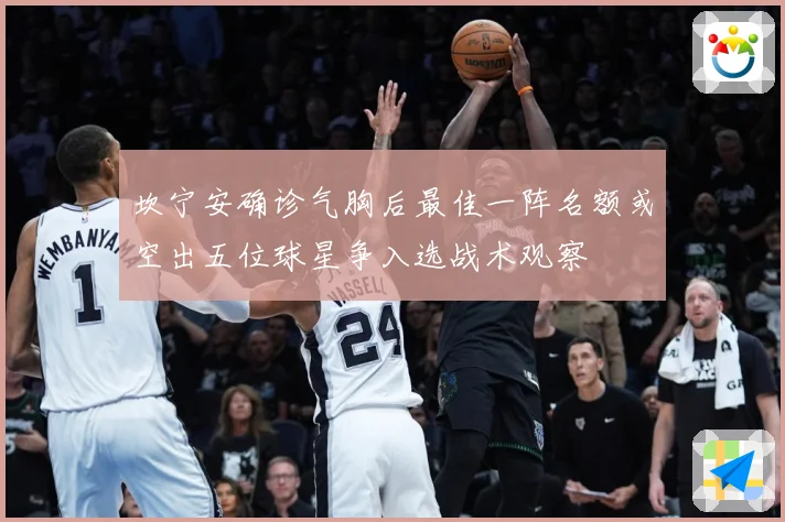 坎宁安确诊气胸后最佳一阵名额或空出五位球星争入选战术观察