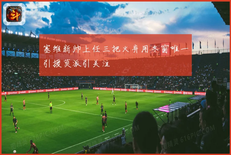 塞维新帅上任三把火弃用冬窗唯一引援莫派引关注