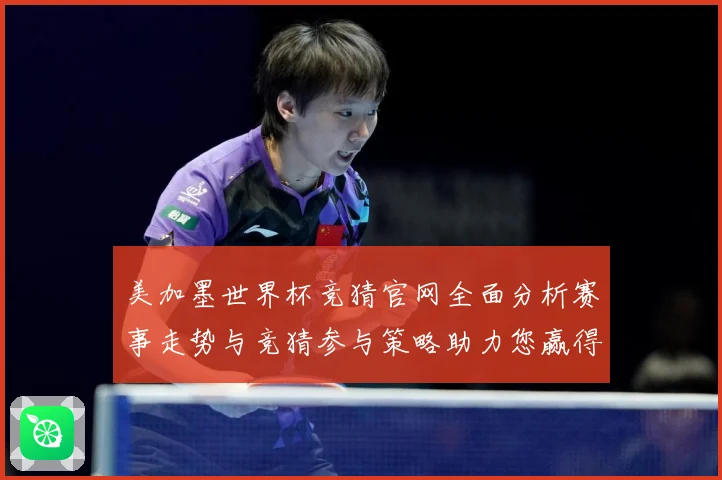 美加墨世界杯竞猜官网全面分析赛事走势与竞猜参与策略助力您赢得数据研判