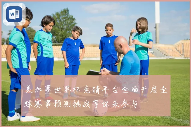 美加墨世界杯竞猜平台全面开启全球赛事预测挑战等你来参与