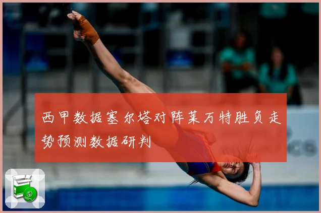 西甲数据塞尔塔对阵莱万特胜负走势预测数据研判