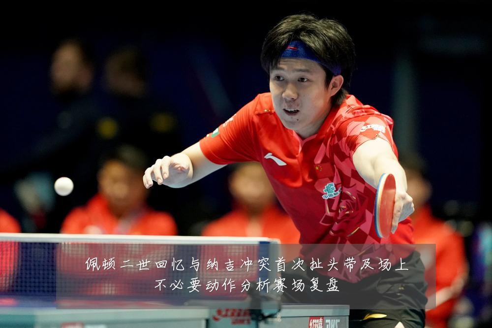佩顿二世回忆与纳吉冲突首次扯头带及场上不必要动作分析赛场复盘