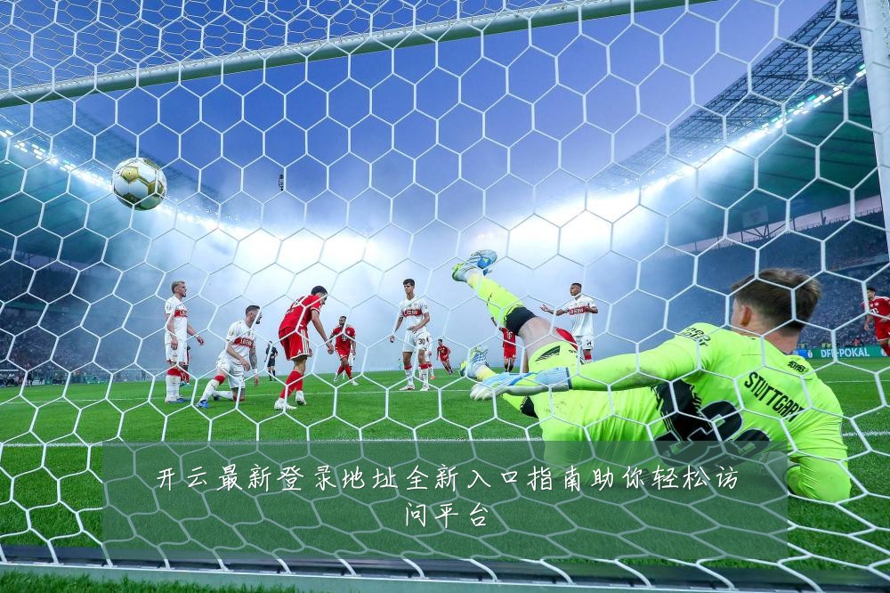 开云最新登录地址全新入口指南助你轻松访问平台