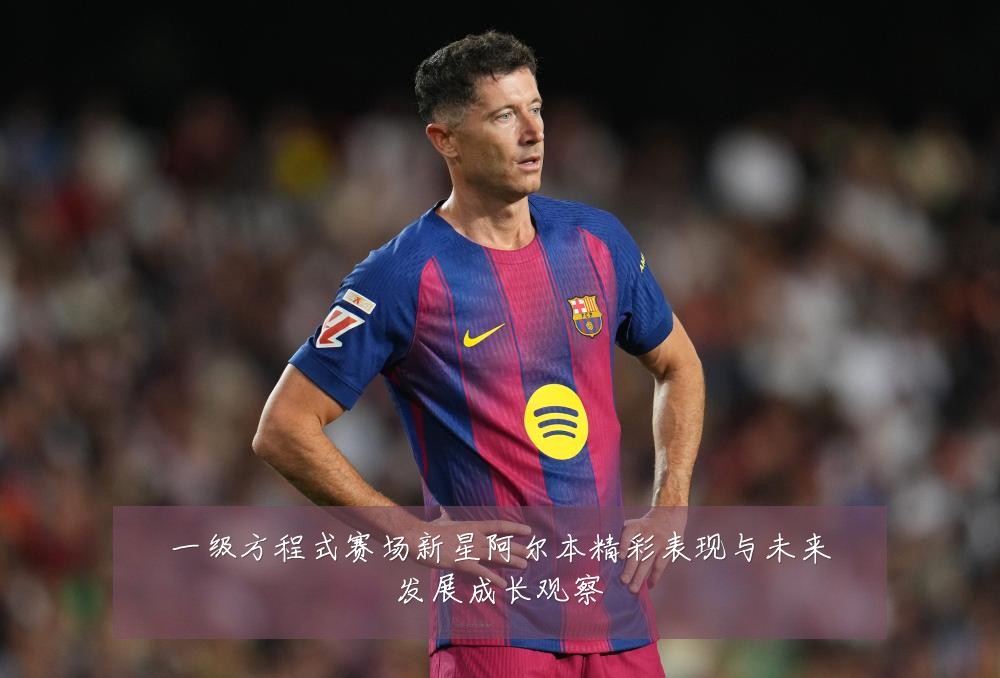 一级方程式赛场新星阿尔本精彩表现与未来发展成长观察