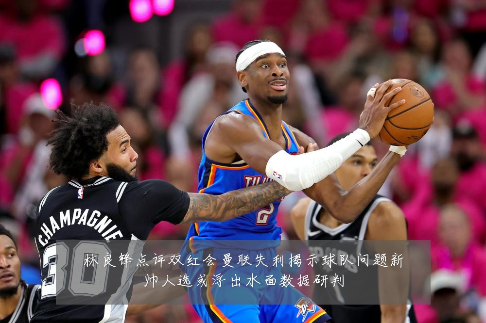 林良锋点评双红会曼联失利揭示球队问题新帅人选或浮出水面数据研判